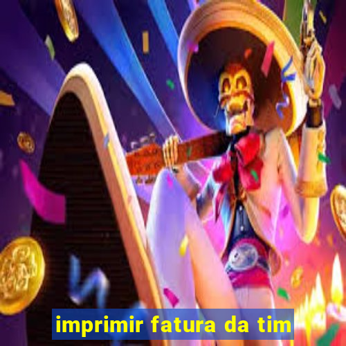 imprimir fatura da tim